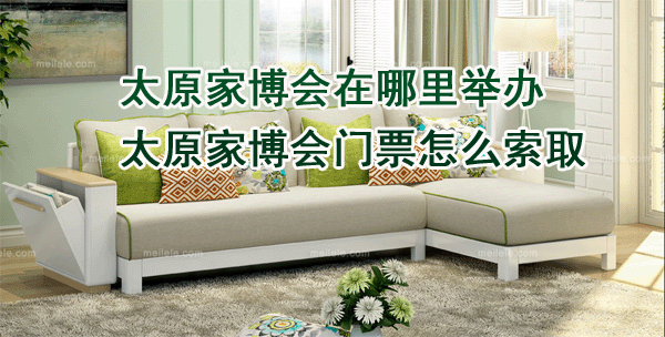 太原家博会在哪里举办_太原家博会门票怎么索取 太原家博会在哪里举办_太原家博会门票怎么索取