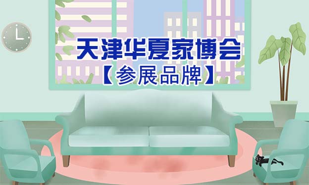 2022春季天津华夏家博会参展品牌[赠票]