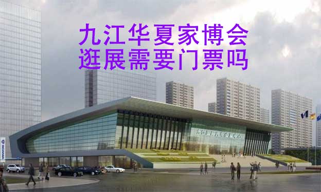 九江华夏家博会逛展需要门票吗？
