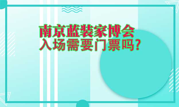 南京蓝装家博会入场需要门票吗? 南京蓝装家博会入场需要门票吗?