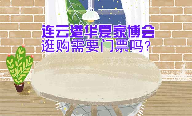 连云港华夏家博会逛购需要门票吗? 连云港华夏家博会逛购需要门票吗?