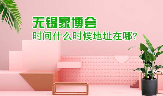 无锡家博会时间什么时候地址在哪?