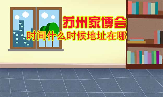 苏州家博会什么时间举办地址在哪？