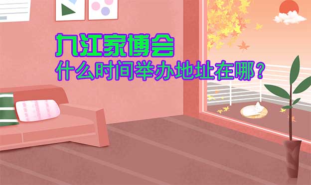 九江家博会什么时间举办地址在哪? 九江家博会什么时间举办地址在哪?