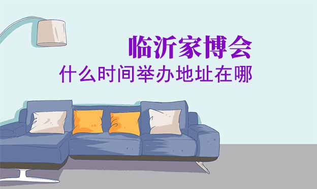 临沂家博会什么时间举办地址在哪? 临沂家博会什么时间举办地址在哪?