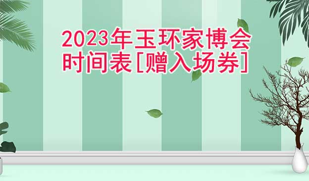 2025年玉环家博会时间表[赠入场券]