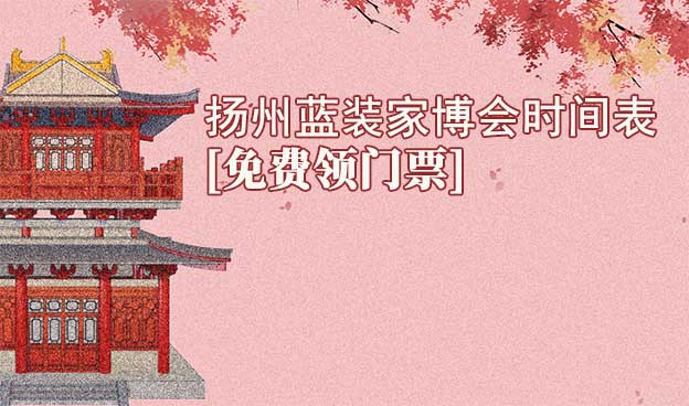 2025扬州蓝装家博会时间表[领门票]