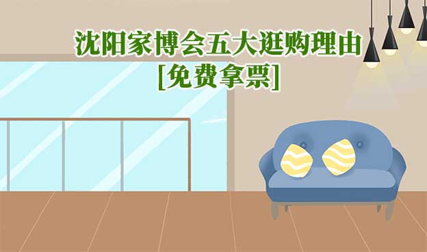 沈阳华夏家博会五大逛购理由(沈阳家博会展会优势)