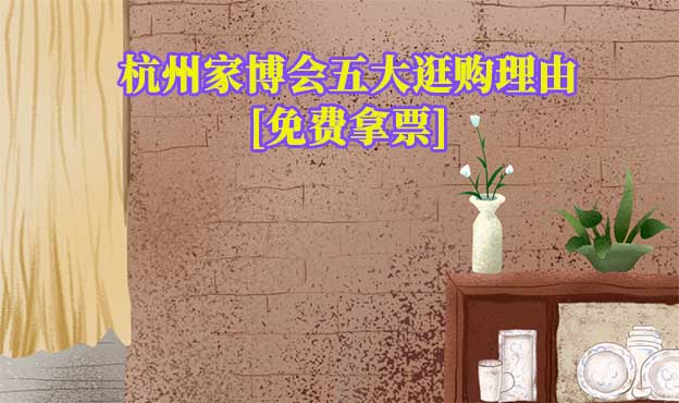 杭州家博会五大逛购理由(杭州家博会展会优势)