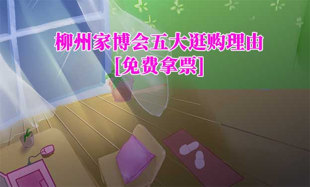 柳州家博会五大逛购理由(柳州家博会展会优势)