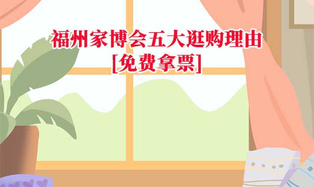 福州家博会五大逛购理由(福州家博会展会优势)