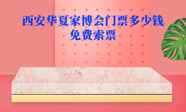 2025年西安华夏家博会门票多少钱？