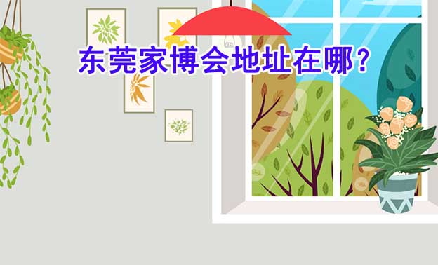 2025年东莞家博会地址在哪？