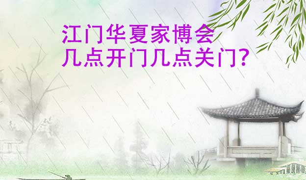 江门华夏家博会几点开门几点关门? 江门华夏家博会几点开门几点关门?