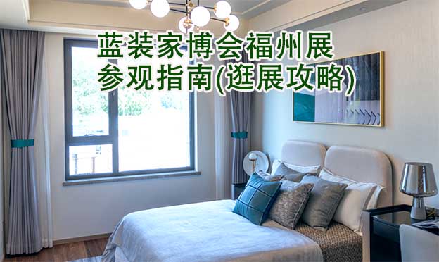 蓝装家博会福州展参观指南(逛展攻略) 蓝装家博会福州展参观指南(逛展攻略)