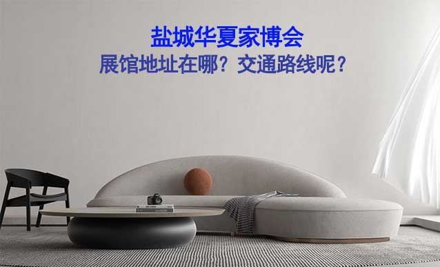 盐城华夏家博会展馆地址在哪？交通路线呢？