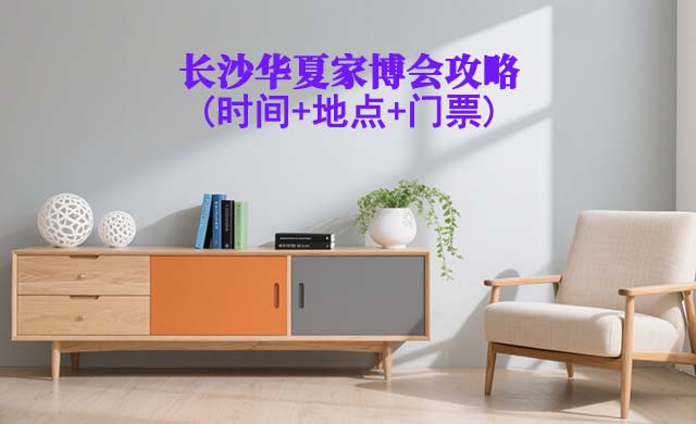 2025长沙家博会攻略(时间+地点+门票)逛展必看 2025长沙家博会攻略(时间+地点+门票)逛展必看