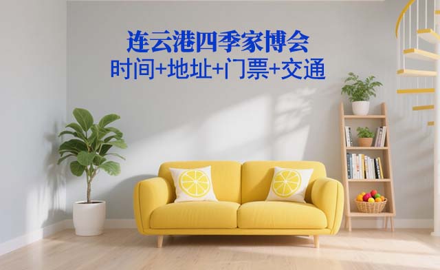 连云港四季家博会|2025时间+地址+门票+交通 连云港四季家博会|2025时间+地址+门票+交通