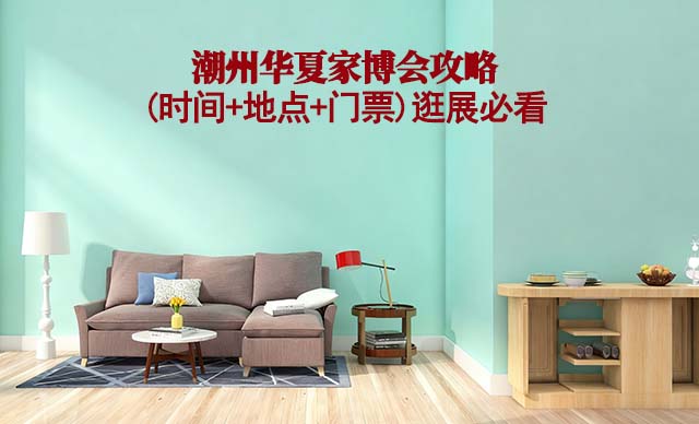 2025潮州家博会攻略(时间+地点+门票)逛展必看 2025潮州家博会攻略(时间+地点+门票)逛展必看