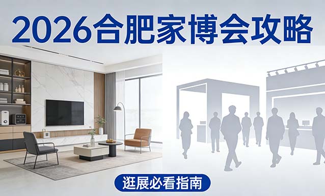  2026合肥家博会攻略(时间+地点+门票)逛展必看