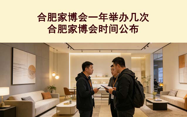 合肥家博会一年举办几次？合肥家博会时间公布